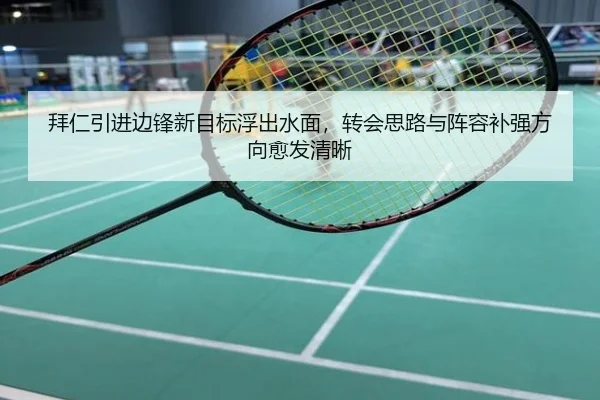 拜仁引进边锋新目标浮出水面，转会思路与阵容补强方向愈发清晰